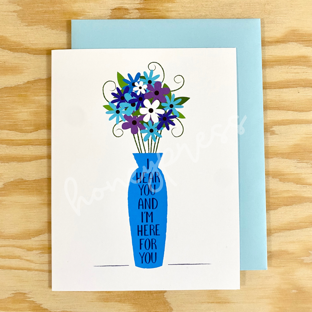 White card with blue vase and flowers with the words "I hear you and I'm here for you" on the vase. Includes a blue envelope.